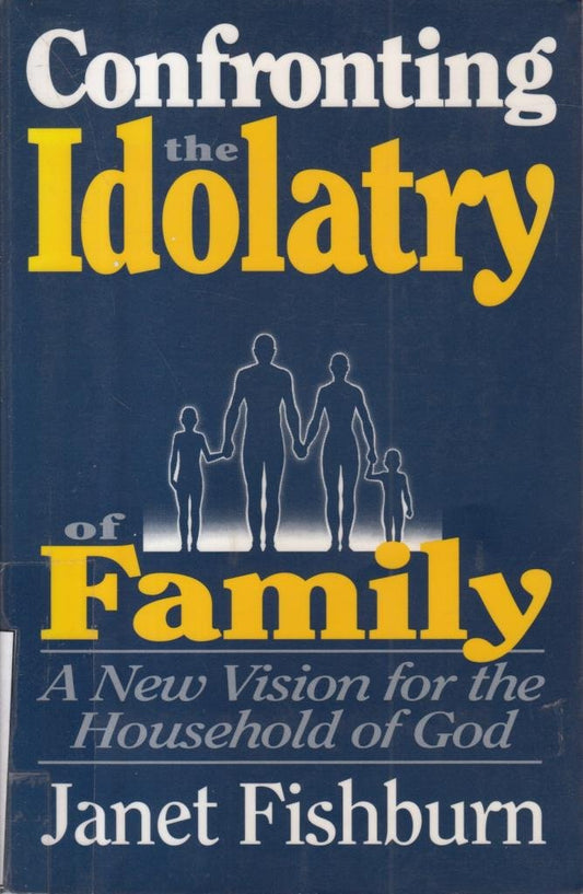 Confronting The Idolatry Of Family Fishburn, Janet F