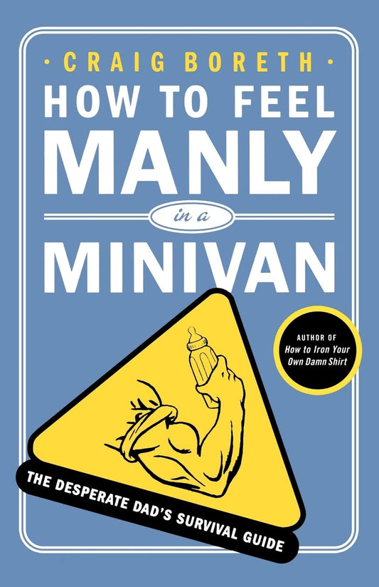 How to Feel Manly in a Minivan: The Desperate Dads Survival Guide [Paperback] Craig Boreth and Jay Mazhar