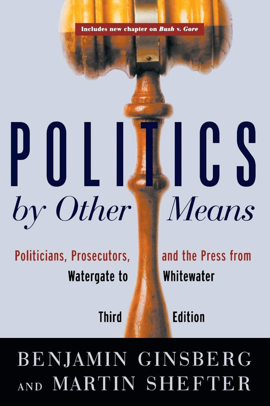 Politics by Other Means: Politicians, Prosecutors, and the Press from Watergate to Whitewater [Paperback] Ginsberg, Benjamin and Shefter, Martin