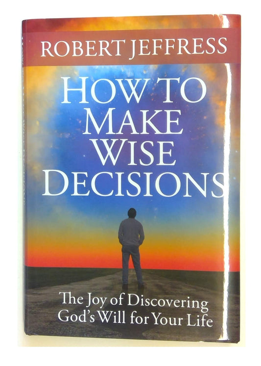 How to Make Wise Decisions: The Joy of Discovering Gods Will for Your Life [Hardcover] Robert Jeffress