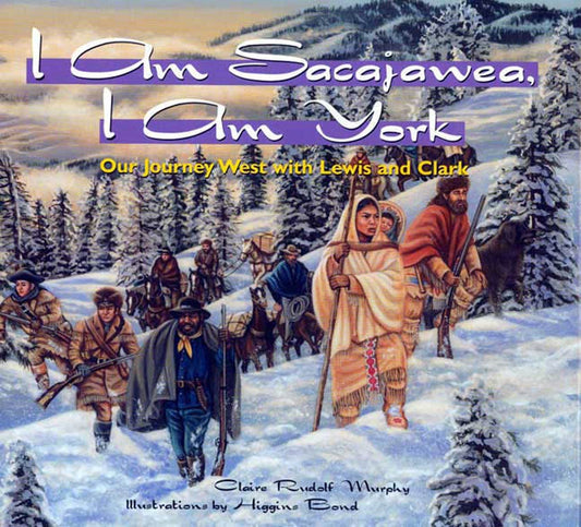 I Am Sacajawea, I Am York: Our Journey West with Lewis and Clark Rudolph Murphy, Claire and Bond, Higgins