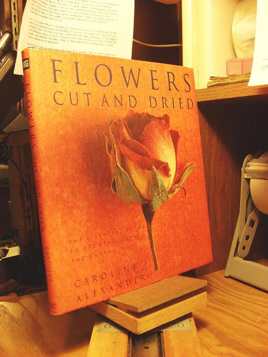 Flowers Cut and Dried: The Essential Guide to Growing, Drying, and Arranging Alexander, Caroline and Taylor, Sara