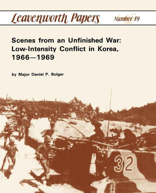 Scenes from an Unfinished War: LowIntensity Conflict in Korea, 19661969 [Paperback] Bolger, Colonel Daniel P; Combat Studies Institute and Wishart, Leonard P