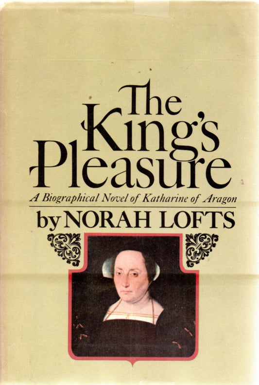 The Kings Pleasure: A Biographical Novel of Katharine of Aragon Norah Lofts