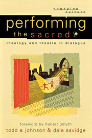 Performing the Sacred: Theology and Theatre in Dialogue (Engaging Culture)