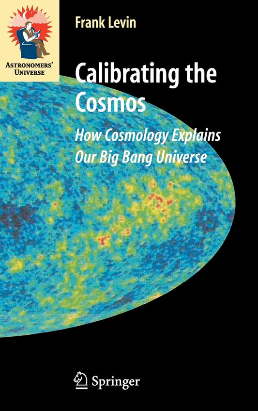 Calibrating the Cosmos: How Cosmology Explains Our Big Bang Universe Astronomers Universe [Hardcover] Levin, Frank