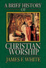 A Brief History of Christian Worship [Paperback] White, James F