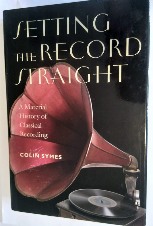 Setting the Record Straight: A Material History of Classical Recording Music  Culture [Hardcover] Symes, Colin