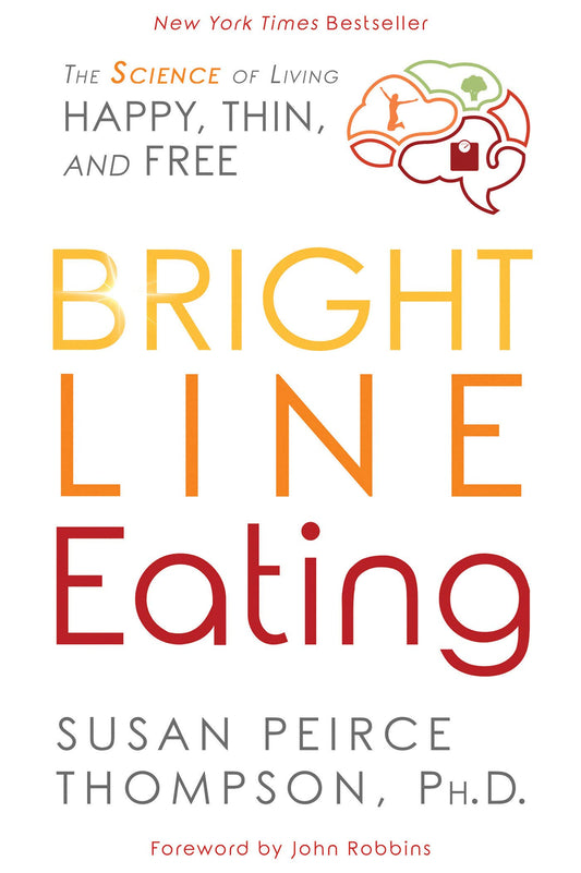 Bright Line Eating: The Science of Living Happy, Thin and Free Thompson PHD, Susan Peirce and Robbins, John