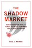 Shadow Market: How Sovereign Wealth Funds Secretly Dominate the Global Economy Eric J Weiner