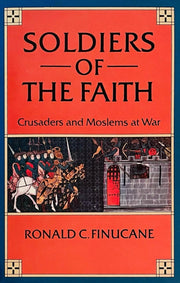 Soldiers of the Faith: Crusaders and Moslems at War