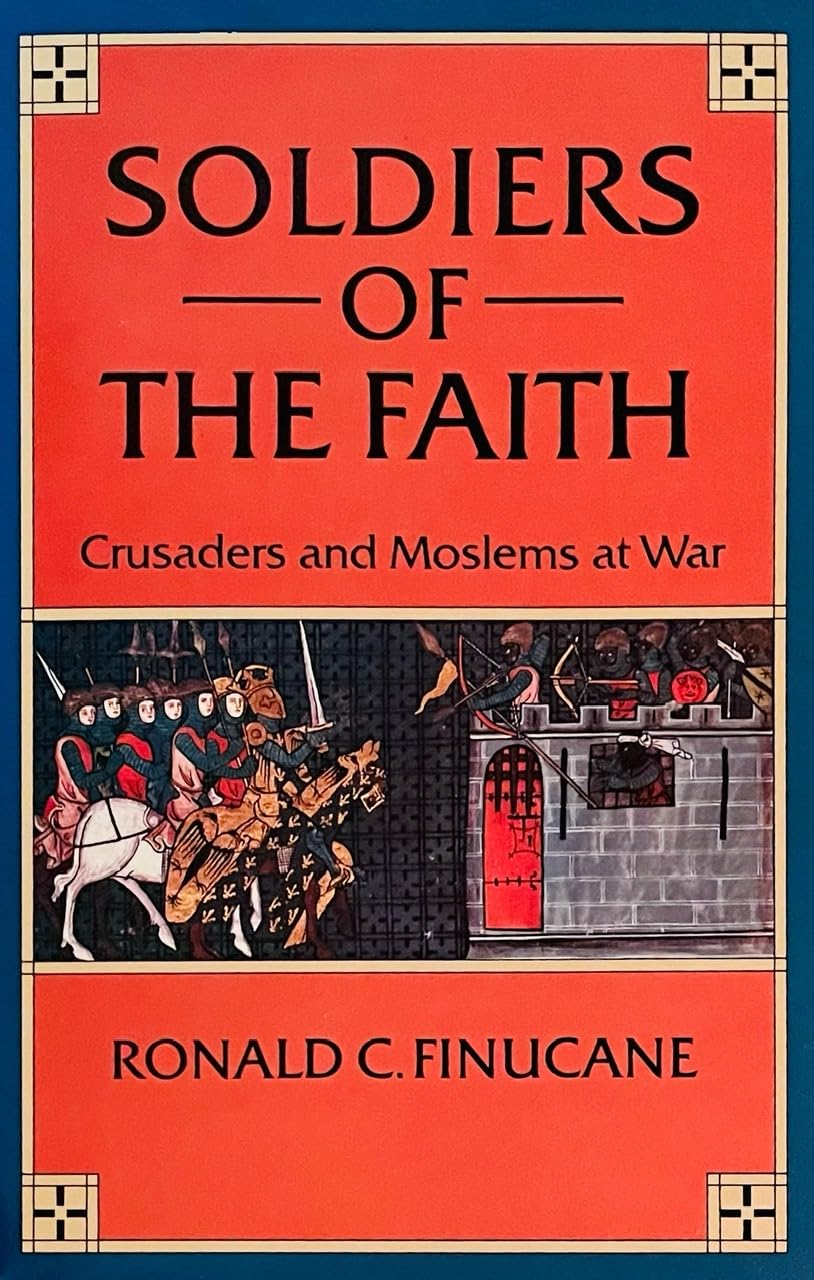 Soldiers of the Faith: Crusaders and Moslems at War