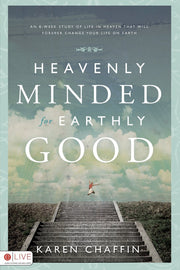 Heavenly Minded for Earthly Good: An 8-Week Study of Life in Heaven That Will Forever Change Your Life on Earth