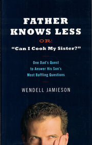 Father Knows Less Or: "Can I Cook My Sister?": One Dad's Quest to Answer His Son's Most Baffling Questions