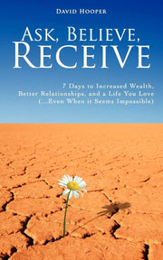 Ask, Believe, Receive: 7 Days to Increased Wealth, Better Relationships, and a Life You Love