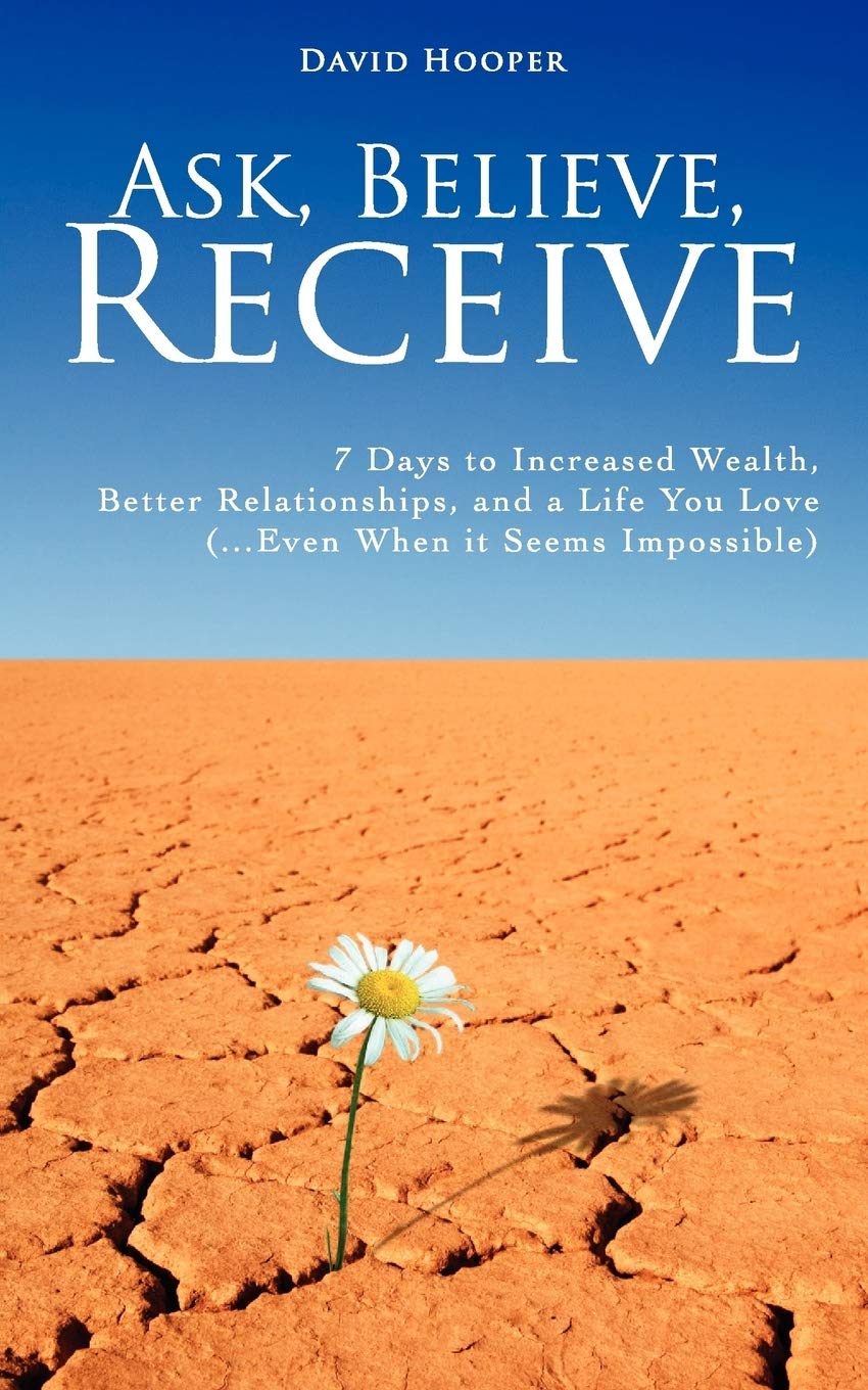Ask, Believe, Receive: 7 Days to Increased Wealth, Better Relationships, and a Life You Love