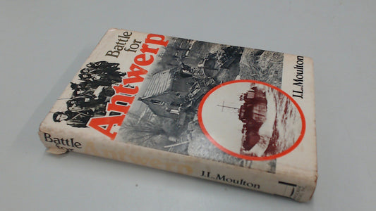 Battle for Antwerp: The liberation of the city and the opening of the Scheldt, 1944 Moulton, J L