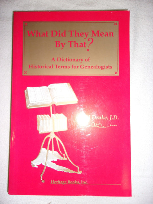 What Did They Mean by That : A Dictionary of Historical Terms for Genealogists [Hardcover] pauledrakepauldrake