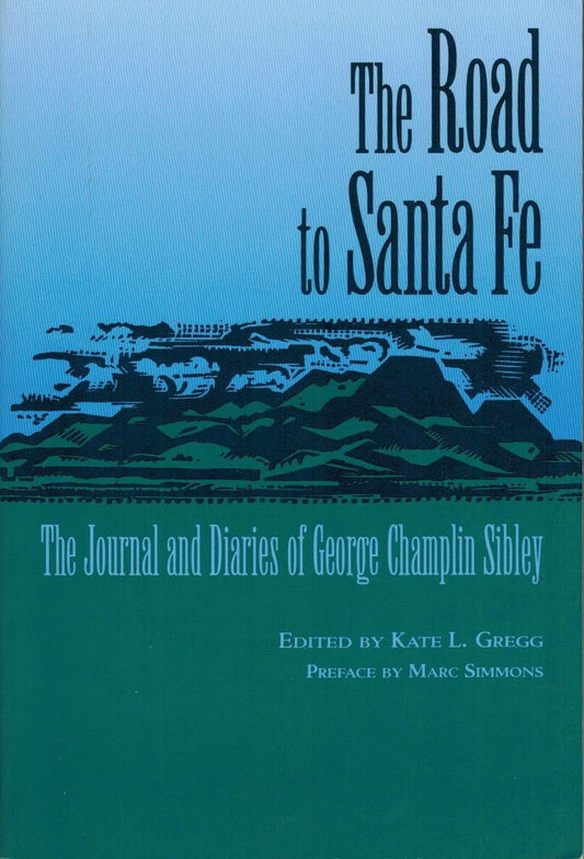 The Road to Santa Fe: The Journal and Diaries of George Champlin Sibley; and Others Pertaining to the Surveying and Marking of a Road from the Missouri Frontier to the Settlements of New Mexico, 1825 Sibley, George Champlin and Gregg, Kate L