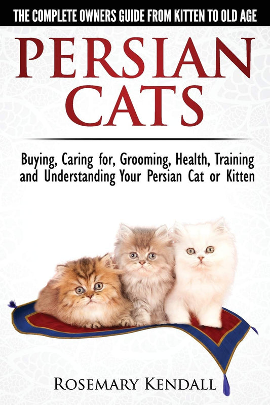 Persian Cats  The Complete Owners Guide from Kitten to Old Age Buying, Caring for, Grooming, Health, Training and Understanding Your Persian Cat [Paperback] Kendall, Rosemary