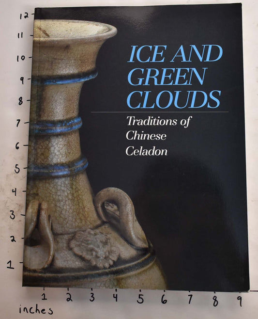 Ice and Green Clouds: Traditions of Chinese Celadon Mino, Yutaka and Tsiang, Katherine