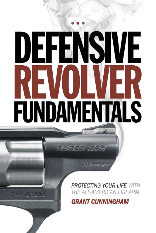 Defensive Revolver Fundamentals: Protecting Your Life With the AllAmerican Firearm Cunningham, Grant and Pincus, Rob