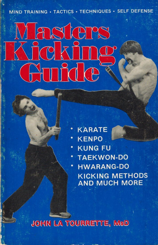 Masters Kicking Guide Karate, Kempo, Kung Fu, TaekwonDo, HwarangDo Kicking Methods and Much More Mind Training, Tactics, Techniques, Self Defense [Paperback] John La Tourrette