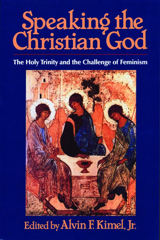 Speaking the Christian God: The Holy Trinity and the Challenge of Feminism [Paperback] Kimel Jr, Mr Alvin F