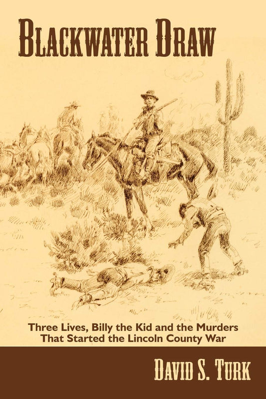 Blackwater Draw: Three Lives, Billy the Kid and the Murders that Started the Lincoln County War David S Turk