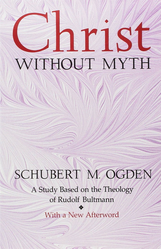 Christ Without Myth: A Study Based on the Theology of Rudolf Bultmann Ogden, Schubert M