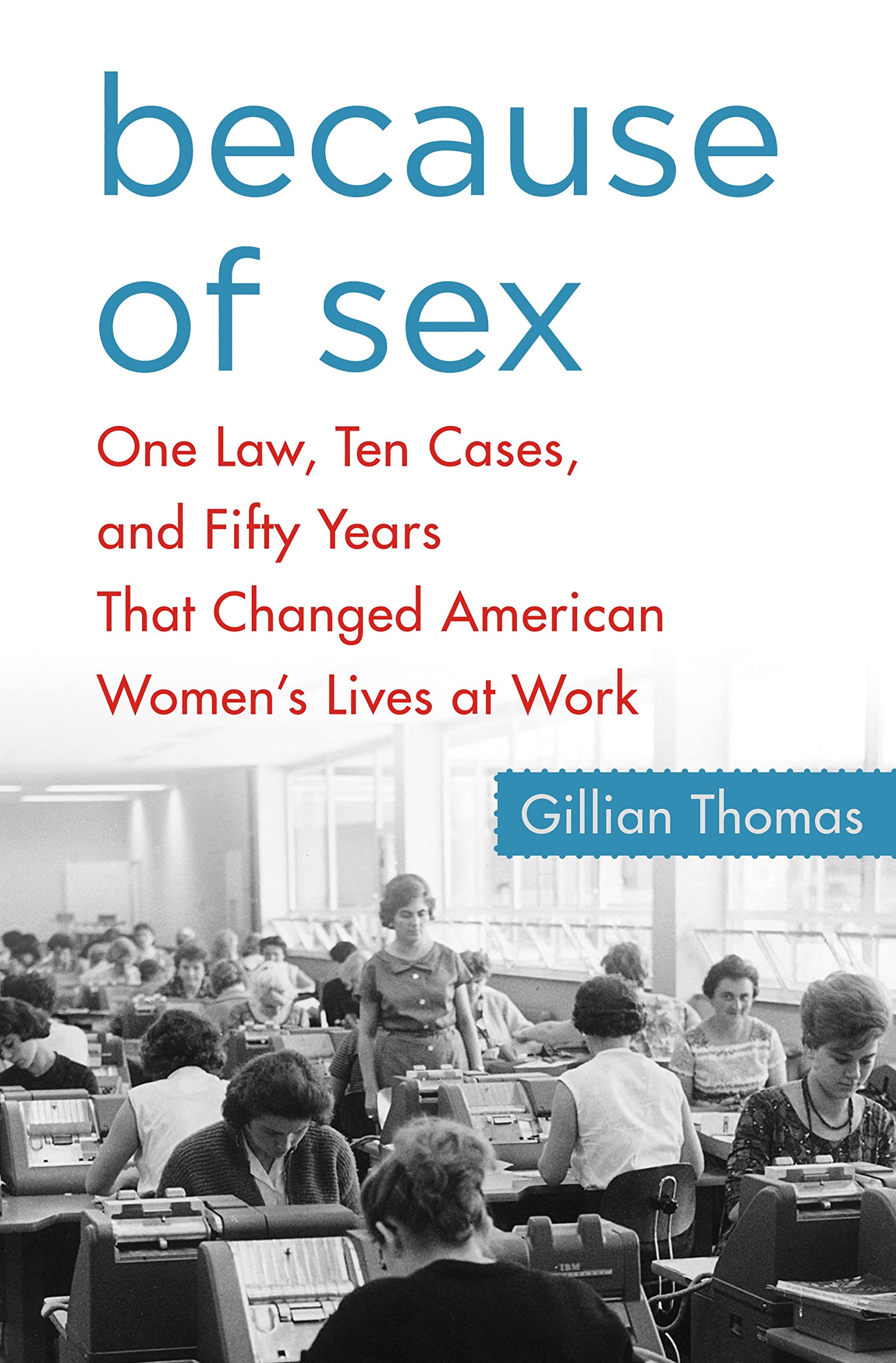 Because of Sex: One Law, Ten Cases, and Fifty Years That Changed American Women's Lives at Work