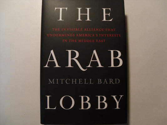 The Arab Lobby: The Invisible Alliance That Undermines Americas Interests in the Middle East Bard, Mitchell