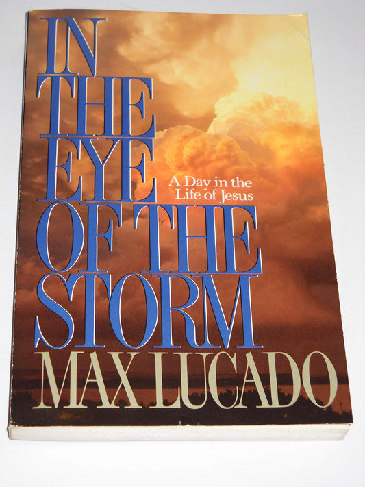 In the Eye of the Storm: A Day in the Life of Jesus Max Lucado