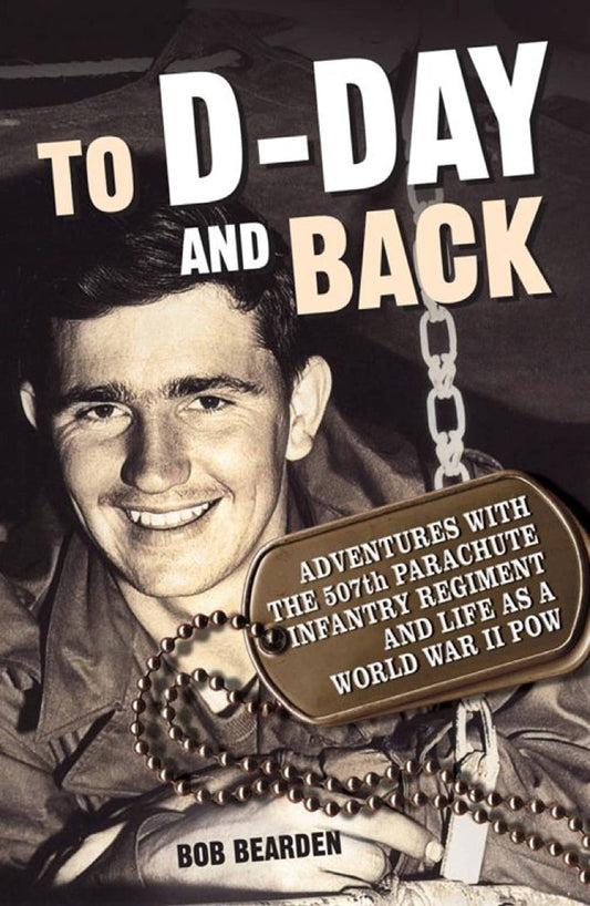 To DDay and Back: Adventures with the 507th Parachute Infantry Regiment and Life as a World War II POW: A memoir Bob Bearden