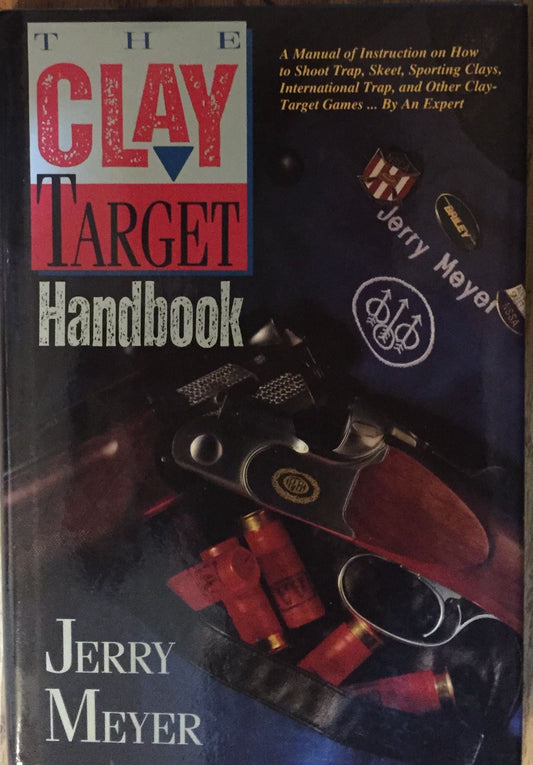 The ClayTarget Handbook: A Manual of Instruction for All the Clay Target Shooting Sports Meyer, Jerry