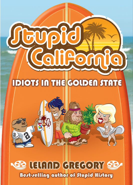 Stupid California: Idiots in the Golden State Stupid History Volume 5 Gregory, Leland