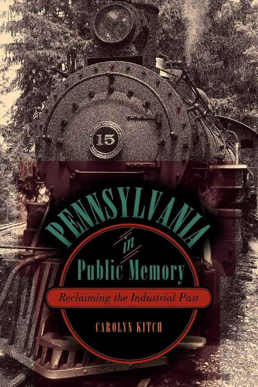 Pennsylvania in Public Memory: Reclaiming the Industrial Past [Paperback] Kitch, Carolyn