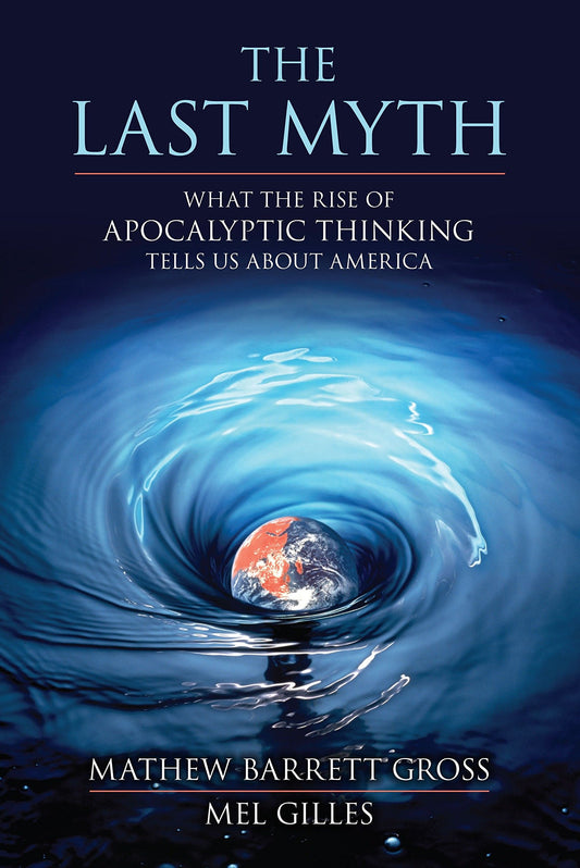 The Last Myth: What the Rise of Apocalyptic Thinking Tells Us About America [Paperback] Mathew Barrett Gross and Mel Gilles