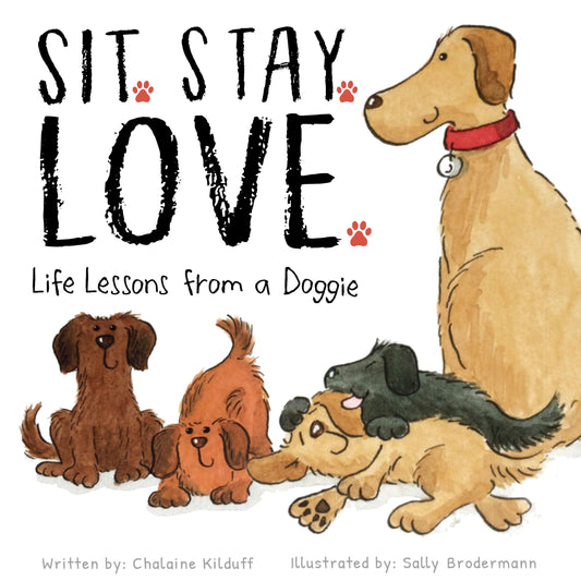 Sit Stay Love Life Lessons from a Doggie  A Childrens Book of Values and Virtues  A How To Guide on Building Friendships Through Love, Kindness, and Respect Chalaine Kilduff and Sally Brodermann