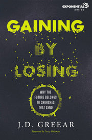 Gaining By Losing: Why the Future Belongs to Churches that Send (Exponential Series)