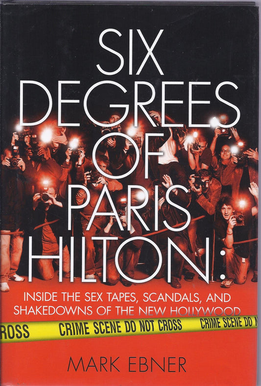 Six Degrees of Paris Hilton: Inside the Sex Tapes, Scandals, and Shakedowns of the New Hollywood Ebner, Mark