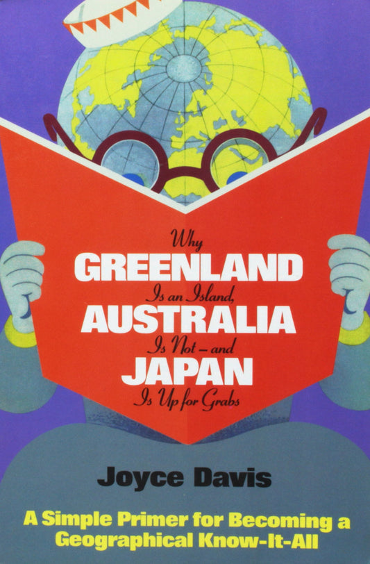 Why Greenland Is An Island, Australia Is NotAnd Japan Is Up for Grabs: A Simple Primer For Becoming A Geographical KnowItAll Davis, Joyce