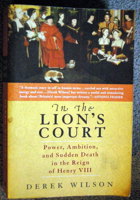 In the Lions Court: Power, Ambition, and Sudden Death in the Reign of Henry VIII Wilson, Derek