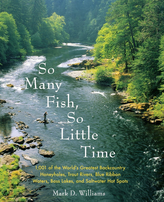 So Many Fish, So Little Time: 1001 of the Worlds Greatest Backcountry Honeyholes, Trout Rivers, Blue Ribbon Waters, Bass Lakes, and Saltwater Hot Spots [Paperback] Williams, Mark D