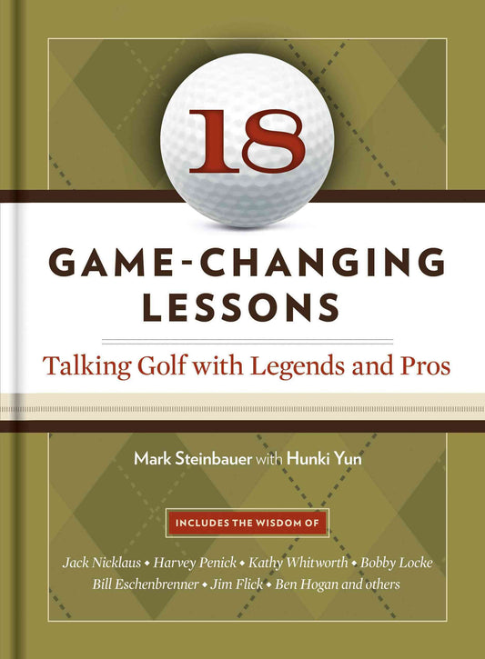 18 GameChanging Lessons: Talking Golf with Legends and Pros Steinbauer, Mark and Yun, Hunki