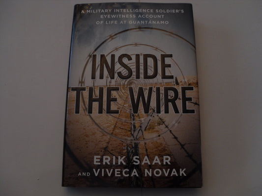 Inside the Wire : A Military Intelligence Soldiers Eyewitness Account of Life at Guantanamo Saar, Erik and Novak, Viveca