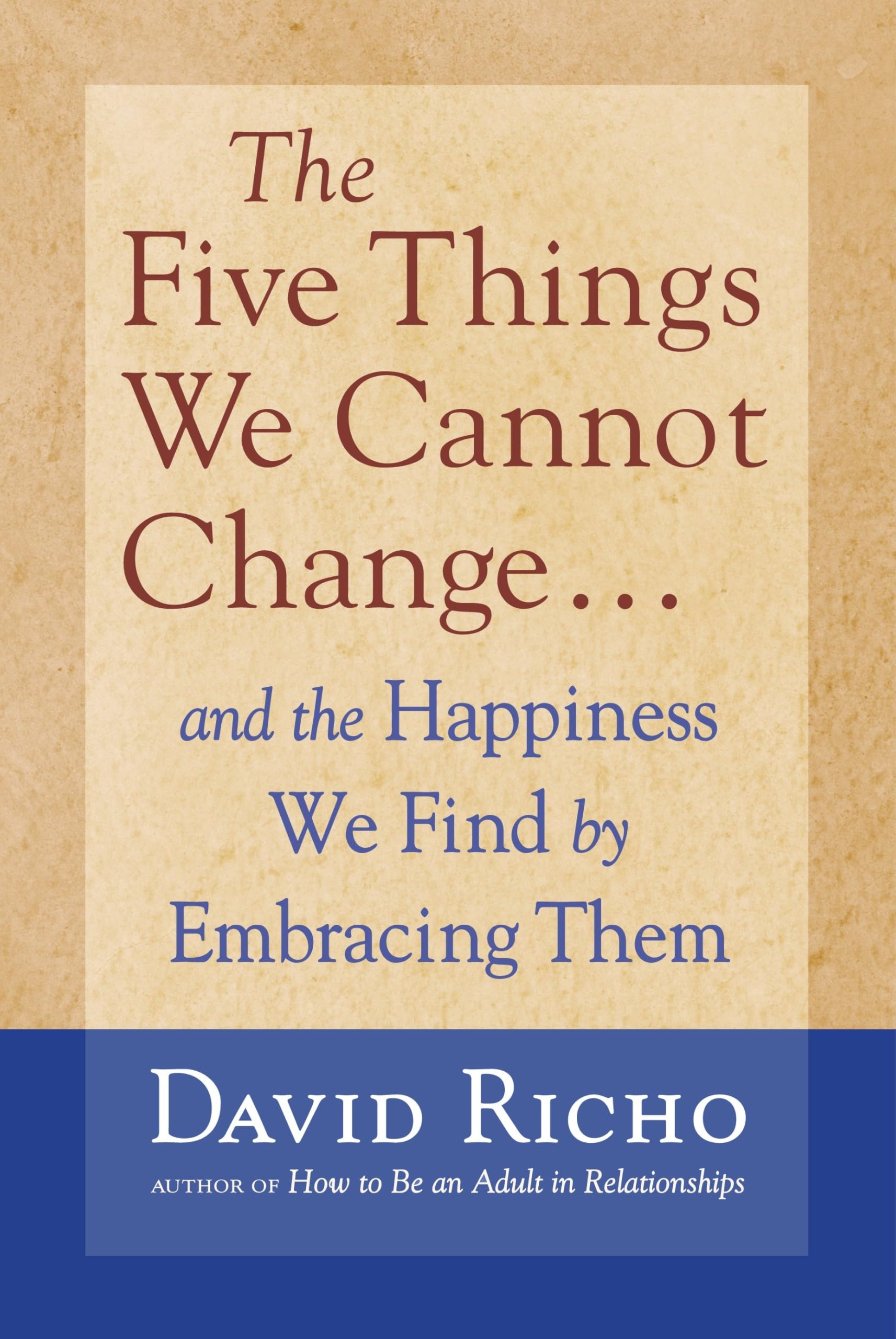 The Five Things We Cannot Change: And the Happiness We Find By Embracing Them