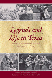 Legends and Life in Texas: Folklore from the Lone Star State, In Stories and Song (Volume 72) (Publications of the Texas Folklore Society)
