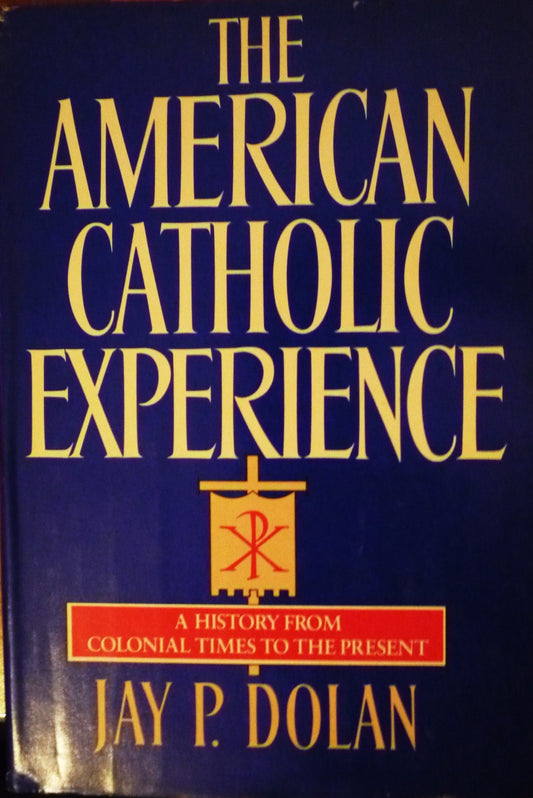 The American Catholic Experience: A History from Colonial Times to the Present Dolan, Jay P