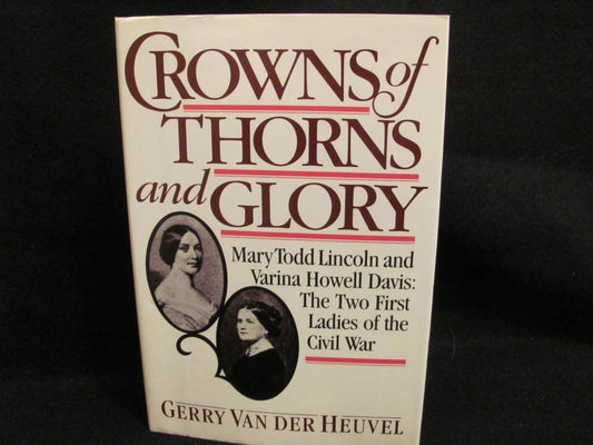 Crowns of Thorns and Glory: Mary Todd Lincoln and Varina Howell Davis: The Two First Ladies of the Civil War Gerry Van der Heuvel